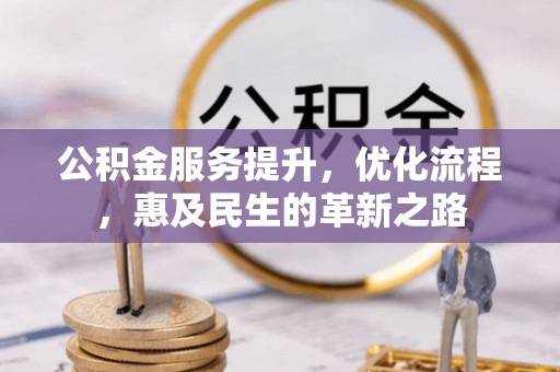 新疆公积金服务提升，优化流程，惠及民生的革新之路