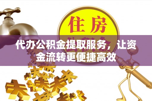 新疆代办公积金提取服务，让资金流转更便捷高效