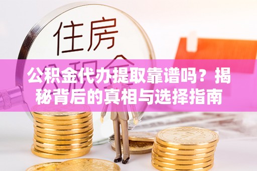 新疆公积金代办提取靠谱吗？揭秘背后的真相与选择指南
