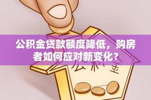新疆公积金贷款额度降低，购房者如何应对新变化？