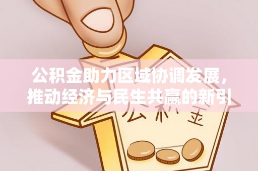 新疆公积金助力区域协调发展，推动经济与民生共赢的新引擎