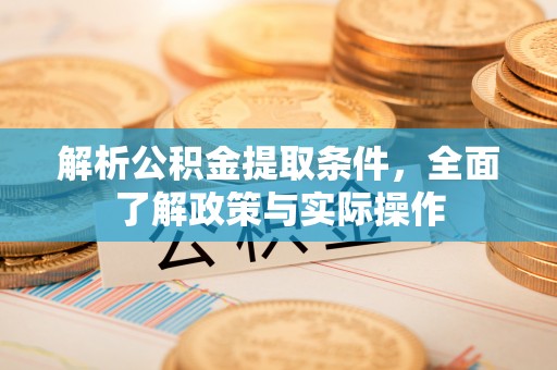 新疆解析公积金提取条件，全面了解政策与实际操作