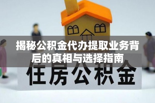 新疆揭秘公积金代办提取业务背后的真相与选择指南