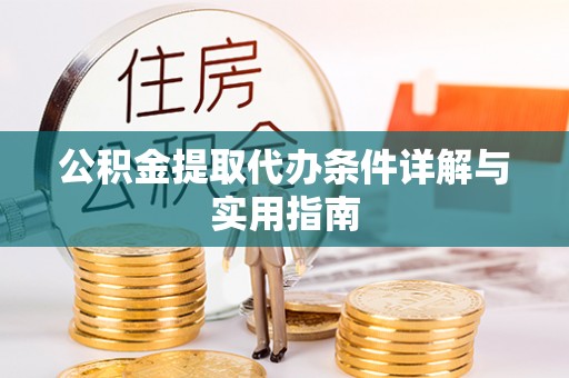 新疆公积金提取代办条件详解与实用指南
