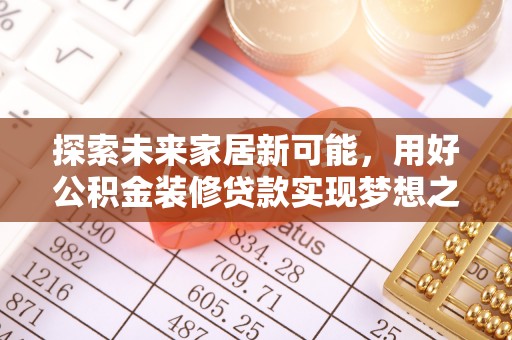 新疆探索未来家居新可能，用好公积金装修贷款实现梦想之家