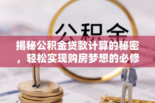 新疆揭秘公积金贷款计算的秘密，轻松实现购房梦想的必修课