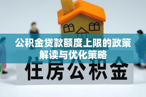 新疆公积金贷款额度上限的政策解读与优化策略