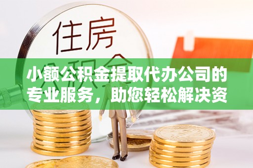 新疆小额公积金提取代办公司的专业服务，助您轻松解决资金难题