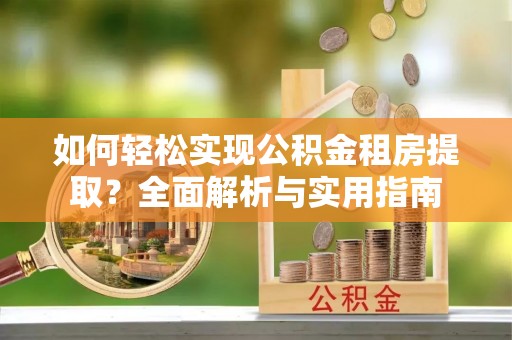 新疆如何轻松实现公积金租房提取？全面解析与实用指南