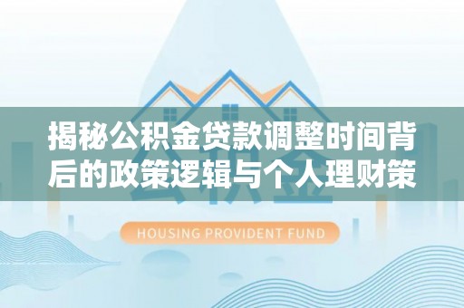 新疆揭秘公积金贷款调整时间背后的政策逻辑与个人理财策略