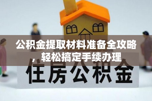 新疆公积金提取材料准备全攻略，轻松搞定手续办理