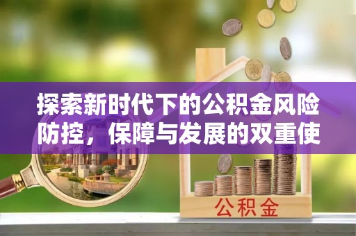 新疆探索新时代下的公积金风险防控，保障与发展的双重使命