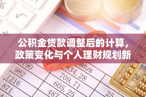 新疆公积金贷款调整后的计算，政策变化与个人理财规划新方向