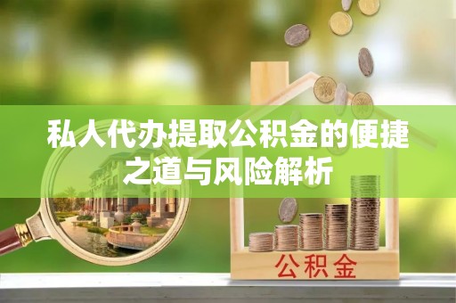新疆私人代办提取公积金的便捷之道与风险解析