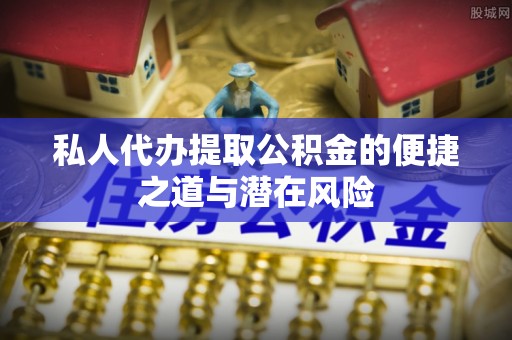 新疆私人代办提取公积金的便捷之道与潜在风险