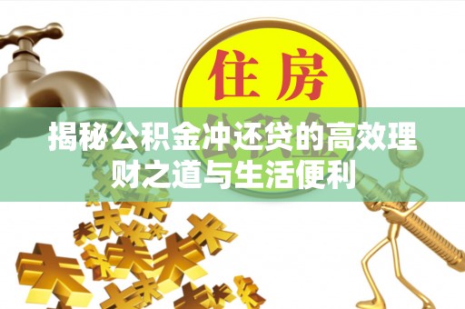 新疆揭秘公积金冲还贷的高效理财之道与生活便利
