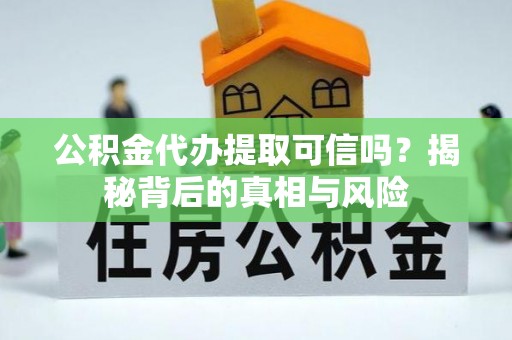 新疆公积金代办提取可信吗？揭秘背后的真相与风险