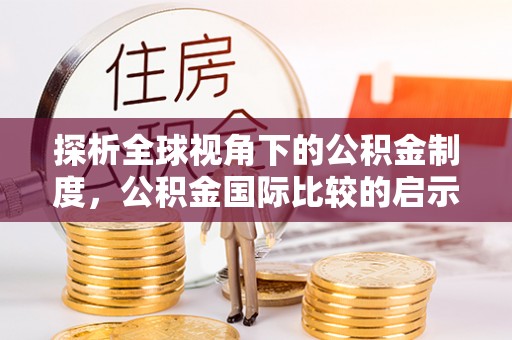 新疆探析全球视角下的公积金制度，公积金国际比较的启示与借鉴