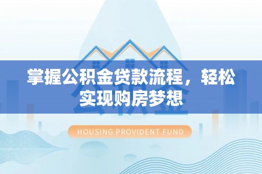 新疆掌握公积金贷款流程，轻松实现购房梦想