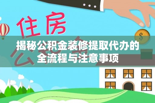 新疆揭秘公积金装修提取代办的全流程与注意事项