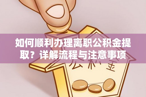 新疆如何顺利办理离职公积金提取？详解流程与注意事项