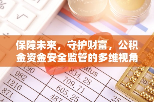 新疆保障未来，守护财富，公积金资金安全监管的多维视角