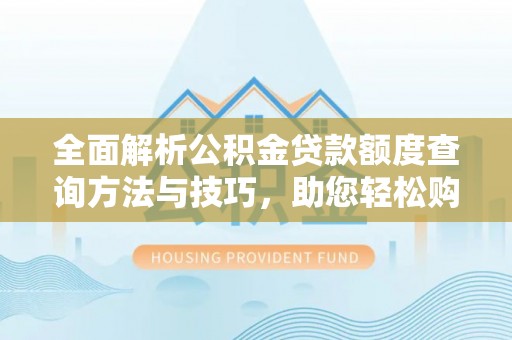 新疆全面解析公积金贷款额度查询方法与技巧，助您轻松购房