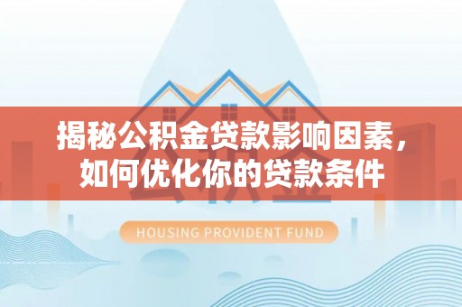 新疆揭秘公积金贷款影响因素，如何优化你的贷款条件