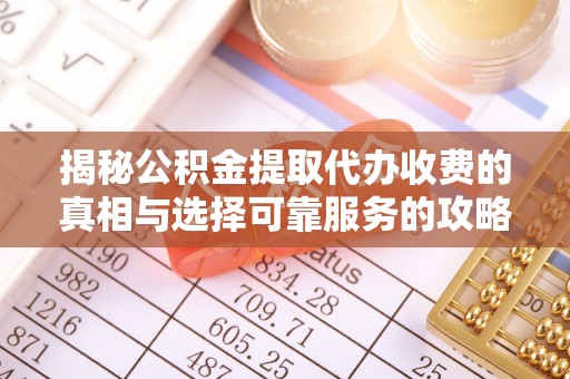 新疆揭秘公积金提取代办收费的真相与选择可靠服务的攻略