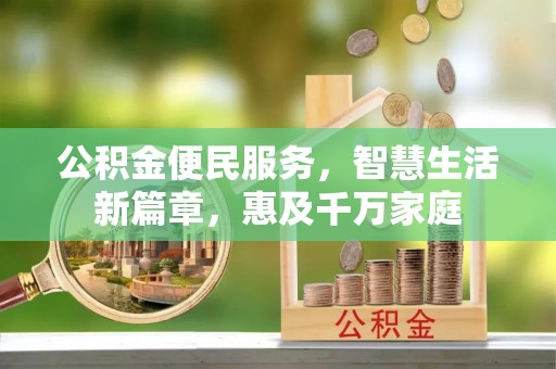 新疆公积金便民服务，智慧生活新篇章，惠及千万家庭