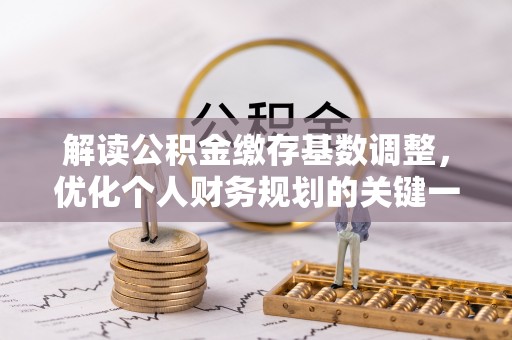 新疆解读公积金缴存基数调整，优化个人财务规划的关键一步