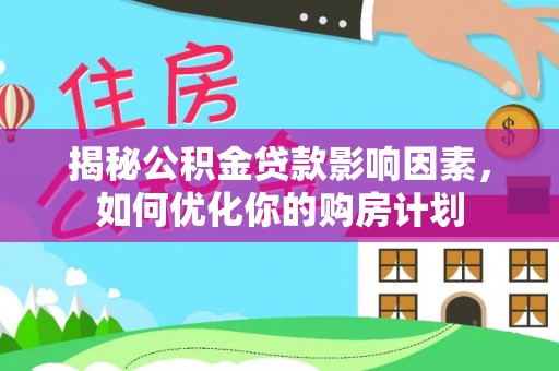 新疆揭秘公积金贷款影响因素，如何优化你的购房计划