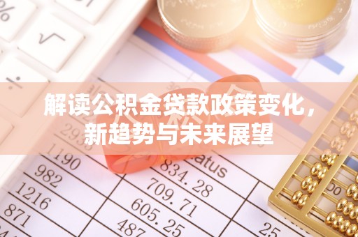 新疆解读公积金贷款政策变化，新趋势与未来展望