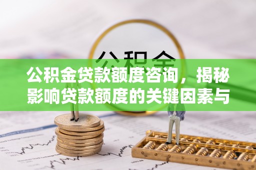 新疆公积金贷款额度咨询，揭秘影响贷款额度的关键因素与实用攻略