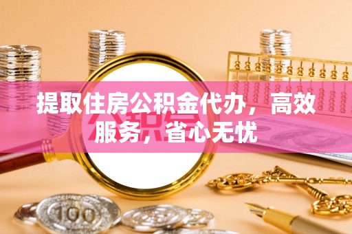 新疆提取住房公积金代办，高效服务，省心无忧