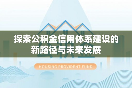 新疆探索公积金信用体系建设的新路径与未来发展