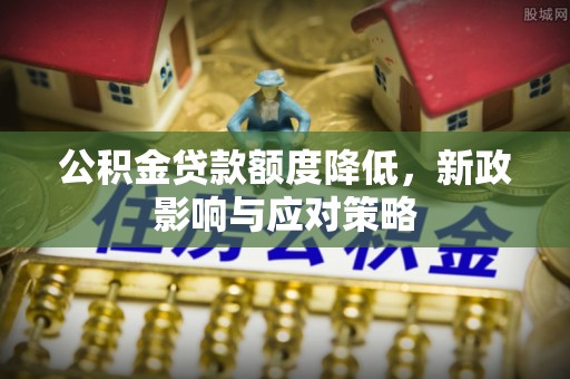 新疆公积金贷款额度降低，新政影响与应对策略