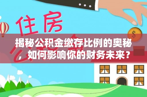 新疆揭秘公积金缴存比例的奥秘，如何影响你的财务未来？