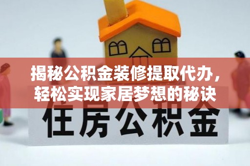 新疆揭秘公积金装修提取代办，轻松实现家居梦想的秘诀
