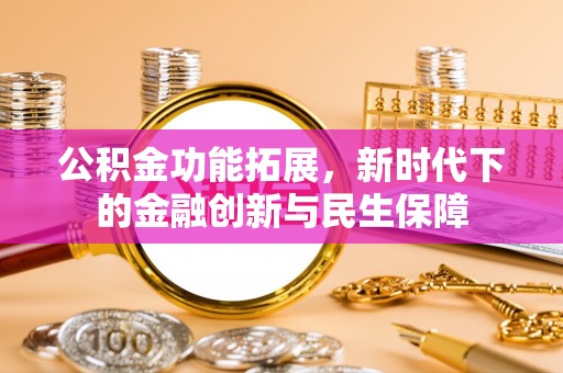 新疆公积金功能拓展，新时代下的金融创新与民生保障