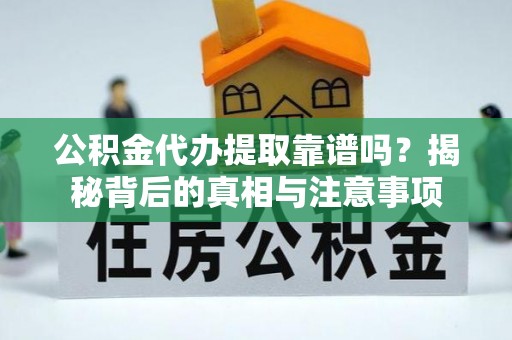 新疆公积金代办提取靠谱吗？揭秘背后的真相与注意事项