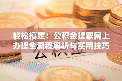 新疆轻松搞定！公积金提取网上办理全流程解析与实用技巧
