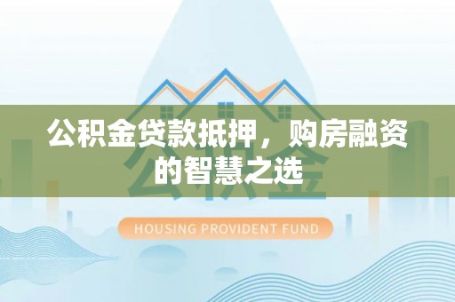 新疆公积金贷款抵押，购房融资的智慧之选