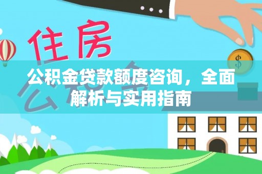 新疆公积金贷款额度咨询，全面解析与实用指南