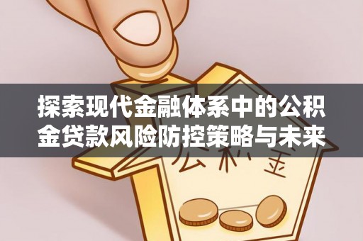 新疆探索现代金融体系中的公积金贷款风险防控策略与未来发展趋势