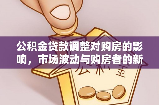 新疆公积金贷款调整对购房的影响，市场波动与购房者的新选择