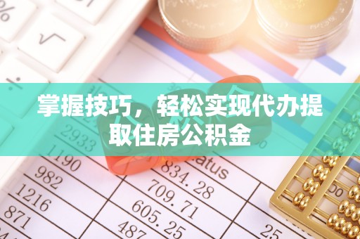 新疆掌握技巧，轻松实现代办提取住房公积金