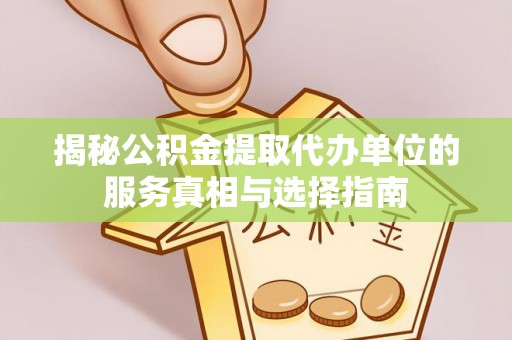 新疆揭秘公积金提取代办单位的服务真相与选择指南