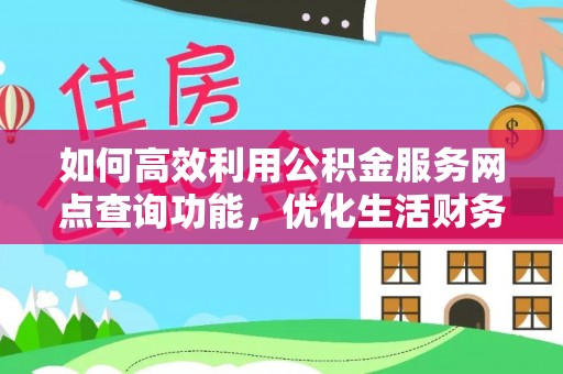 新疆如何高效利用公积金服务网点查询功能，优化生活财务管理