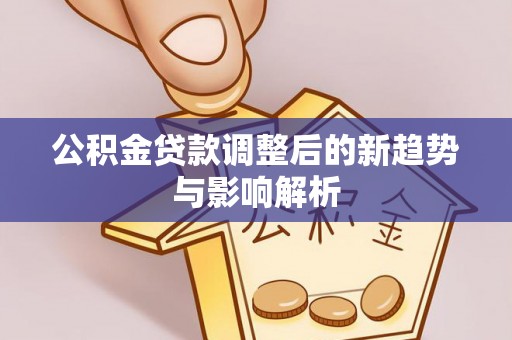 新疆公积金贷款调整后的新趋势与影响解析
